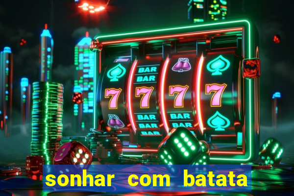 sonhar com batata jogo do bicho